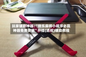 玩家辅助神器:“微乐麻将小程序必赢神器免费安装”开挂(透视)辅助教程