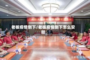 老板疫情倒下/老板疫情倒下怎么安慰