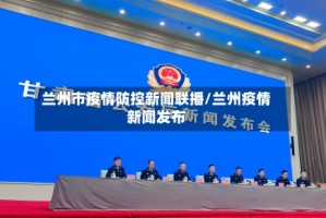 兰州市疫情防控新闻联播/兰州疫情新闻发布