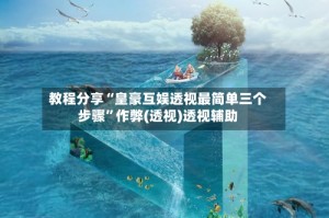 教程分享“皇豪互娱透视最简单三个步骤”作弊(透视)透视辅助