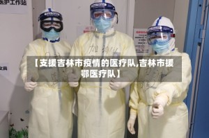 【支援吉林市疫情的医疗队,吉林市援鄂医疗队】