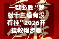 一键必胜“罗松十三道有没有挂”2026开挂教程步骤