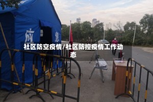 社区防空疫情/社区防控疫情工作动态