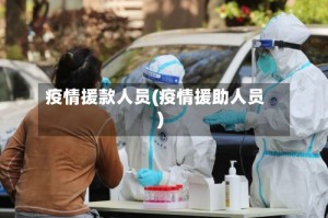 疫情援款人员(疫情援助人员)