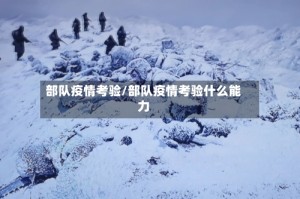 部队疫情考验/部队疫情考验什么能力