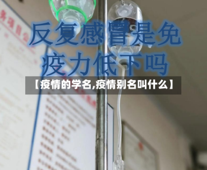 【疫情的学名,疫情别名叫什么】