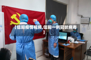 【信阳疫情视频,信阳一例冠状病毒】