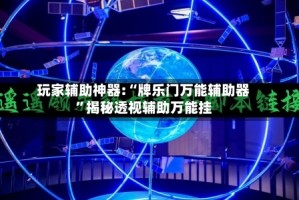 玩家辅助神器:“牌乐门万能辅助器”揭秘透视辅助万能挂