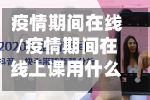 疫情期间在线/疫情期间在线上课用什么软件