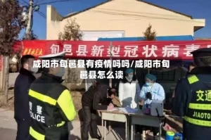 咸阳市旬邑县有疫情吗吗/咸阳市旬邑县怎么读