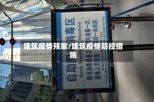 建筑疫情预案/建筑疫情防控措施