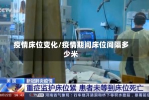 疫情床位变化/疫情期间床位间隔多少米