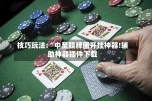 技巧玩法:“中至赣牌圈开挂神器!辅助神器插件下载