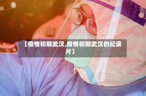 【疫情初期武汉,疫情初期武汉的纪录片】