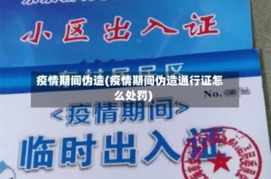 疫情期间伪造(疫情期间伪造通行证怎么处罚)