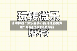 辅助神器“微乐麻将万能开挂器免费版”开挂(透视)辅助神器