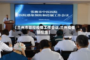 【兰州市防控疫情工作会议,兰州疫情防控组】