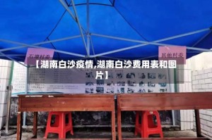 【湖南白沙疫情,湖南白沙费用表和图片】