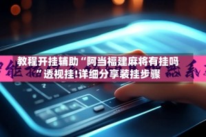 教程开挂辅助“阿当福建麻将有挂吗”透视挂!详细分享装挂步骤