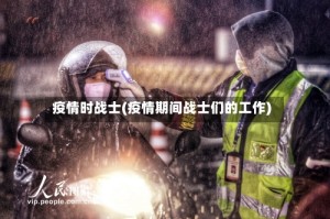 疫情时战士(疫情期间战士们的工作)