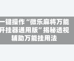 一键操作“微乐麻将万能开挂器通用版”揭秘透视辅助万能挂用法
