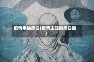 疫情手绘黑白(疫情主题的黑白画)