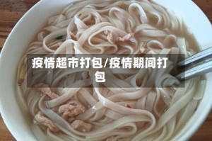 疫情超市打包/疫情期间打包