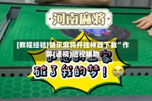 [教程经验]胡乐麻将开挂神器下载”作弊(透视)透视辅助