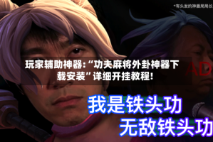 玩家辅助神器:“功夫麻将外卦神器下载安装”详细开挂教程!