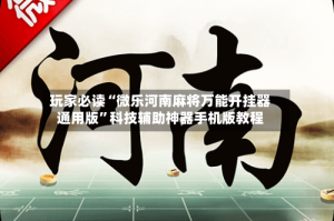 玩家必读“微乐河南麻将万能开挂器通用版”科技辅助神器手机版教程