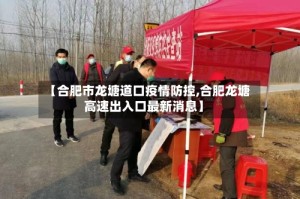 【合肥市龙塘道口疫情防控,合肥龙塘高速出入口最新消息】