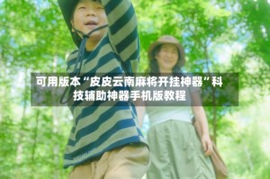 可用版本“皮皮云南麻将开挂神器”科技辅助神器手机版教程