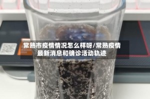 常熟市疫情情况怎么样呀/常熟疫情最新消息和确诊活动轨迹