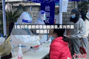 【东兴市最新疫情最新消息,东兴市最新新闻】