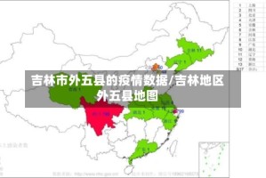 吉林市外五县的疫情数据/吉林地区外五县地图