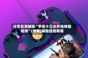 分享实测辅助“手机十三水开挂神器视频”(作弊)辅助透视教程