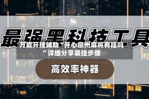 万能开挂辅助“开心泉州麻将有挂吗”详细分享装挂步骤