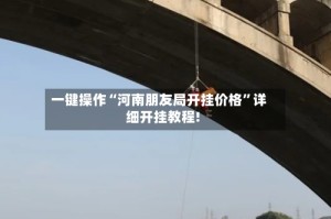一键操作“河南朋友局开挂价格”详细开挂教程!