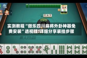 实测教程“微乐四川麻将外卦神器免费安装”透视挂!详细分享装挂步骤