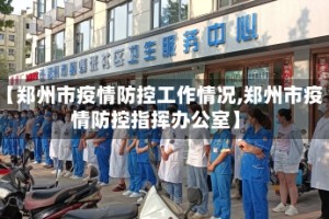 【郑州市疫情防控工作情况,郑州市疫情防控指挥办公室】