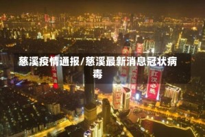 慈溪疫情通报/慈溪最新消息冠状病毒