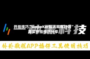 开挂技巧“wepoKer私人局有挂吗”真实开挂技巧分享