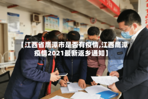 【江西省鹰潭市是否有疫情,江西鹰潭疫情2021最新返乡通知】
