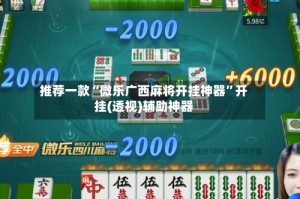 推荐一款“微乐广西麻将开挂神器”开挂(透视)辅助神器