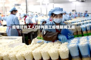 疫情计件工人(计件员工疫情期间工资)