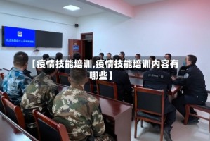 【疫情技能培训,疫情技能培训内容有哪些】