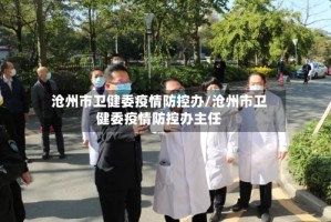 沧州市卫健委疫情防控办/沧州市卫健委疫情防控办主任