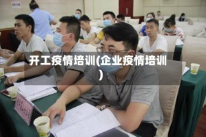 开工疫情培训(企业疫情培训)