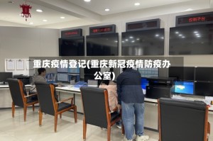重庆疫情登记(重庆新冠疫情防疫办公室)