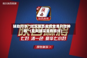 辅助分享“微乐陕西麻将免费开挂神器”(原来确实是有插件)